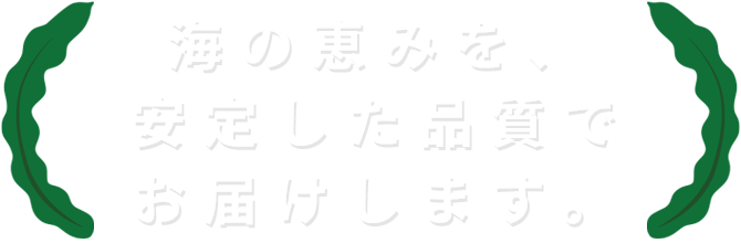 海の恵を、安定した品質でお届けします。